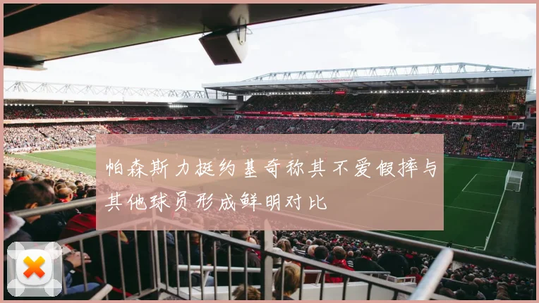 帕森斯力挺约基奇称其不爱假摔与其他球员形成鲜明对比