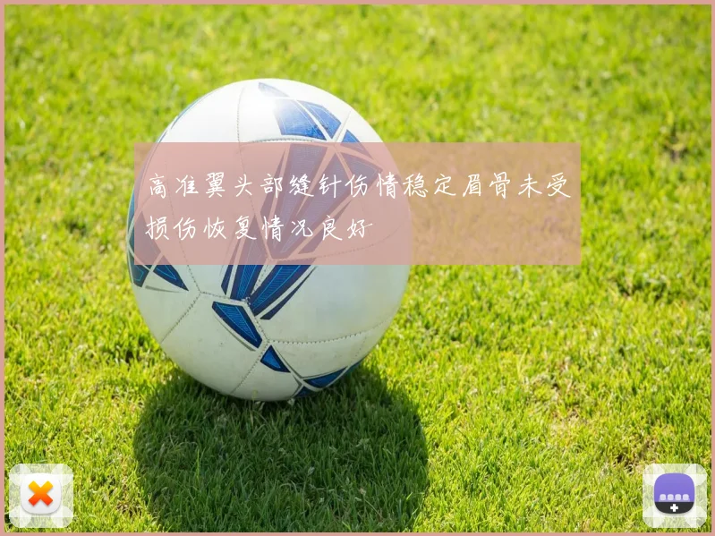 高准翼头部缝针伤情稳定眉骨未受损伤恢复情况良好