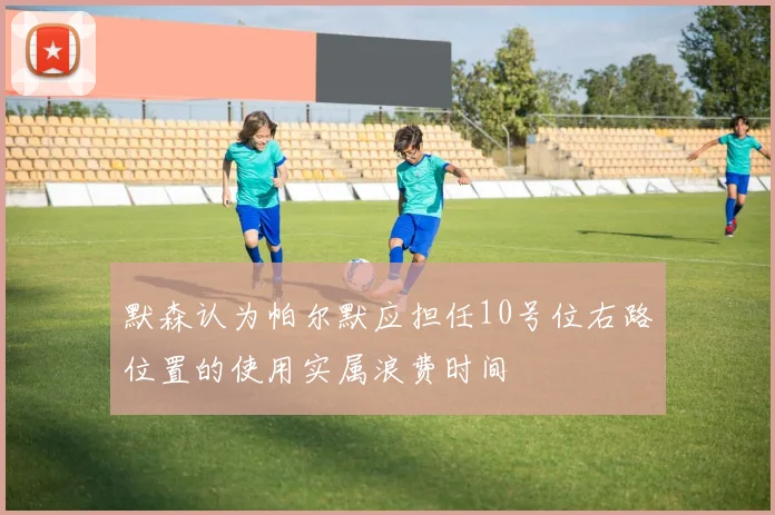 默森认为帕尔默应担任10号位右路位置的使用实属浪费时间