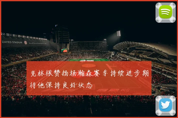 克林根赞扬杨瀚森赛季持续进步期待他保持良好状态