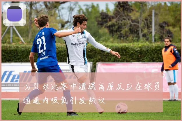 戈贝尔比赛中遭遇高原反应在球员通道内吸氧引发热议