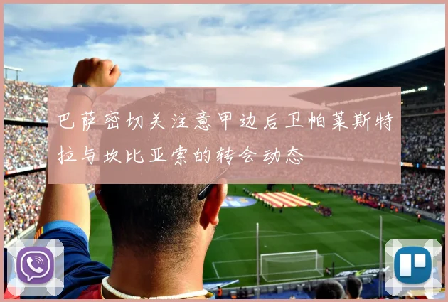 巴萨密切关注意甲边后卫帕莱斯特拉与坎比亚索的转会动态