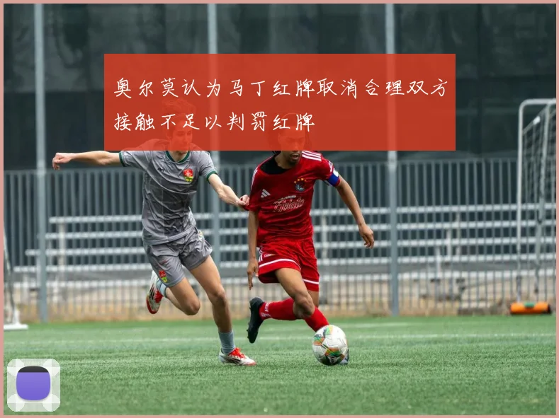 奥尔莫认为马丁红牌取消合理双方接触不足以判罚红牌