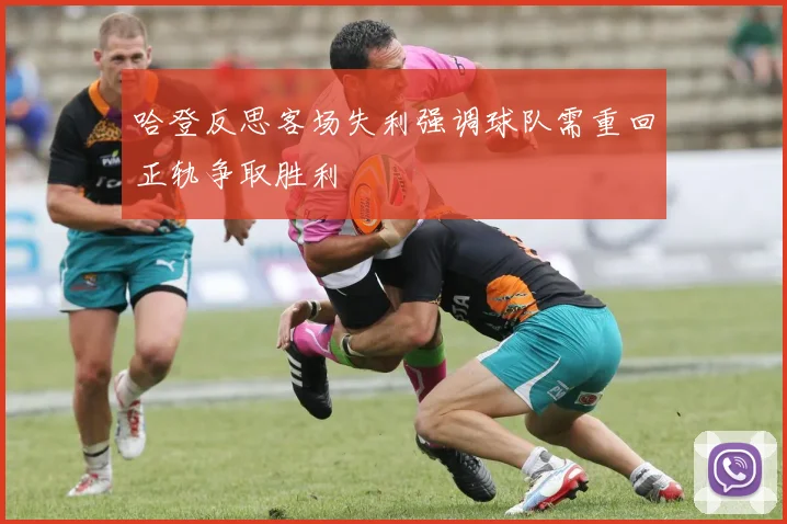 哈登反思客场失利强调球队需重回正轨争取胜利