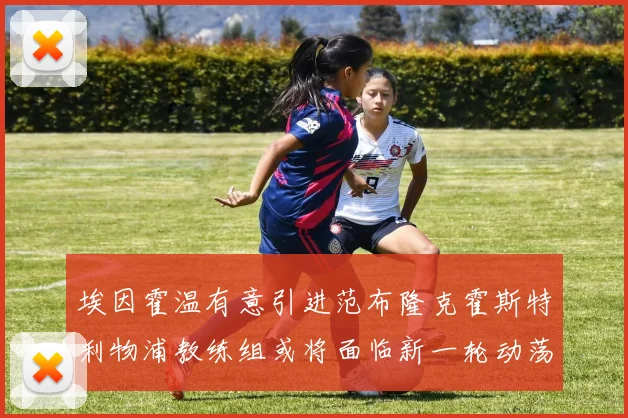 埃因霍温有意引进范布隆克霍斯特利物浦教练组或将面临新一轮动荡
