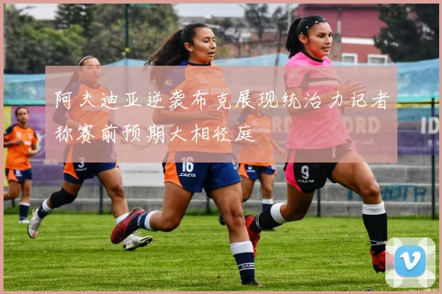 阿夫迪亚逆袭布克展现统治力记者称赛前预期大相径庭
